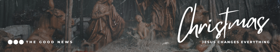 Current Teaching Series | The Good News of Christmas: Jesus's Birth Changes Everything